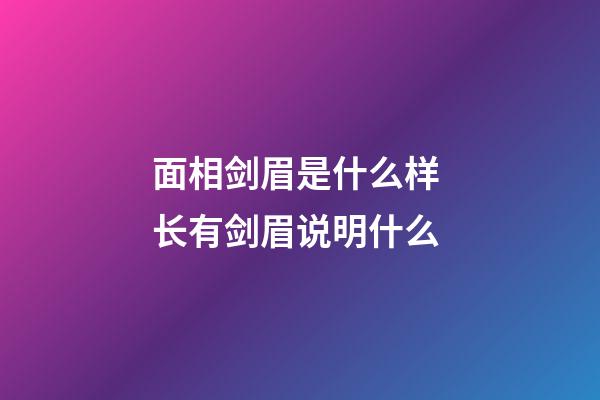 面相剑眉是什么样 长有剑眉说明什么